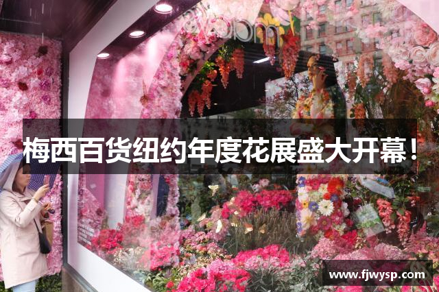 梅西百货纽约年度花展盛大开幕！