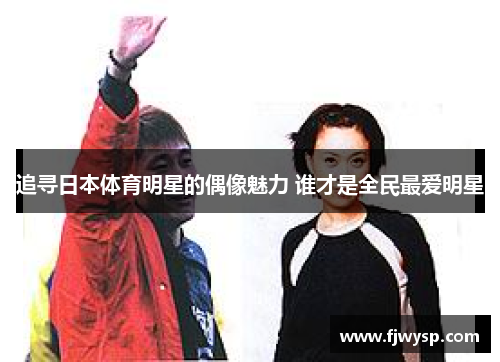 追寻日本体育明星的偶像魅力 谁才是全民最爱明星