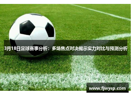 3月18日足球赛事分析：多场焦点对决揭示实力对比与预测分析