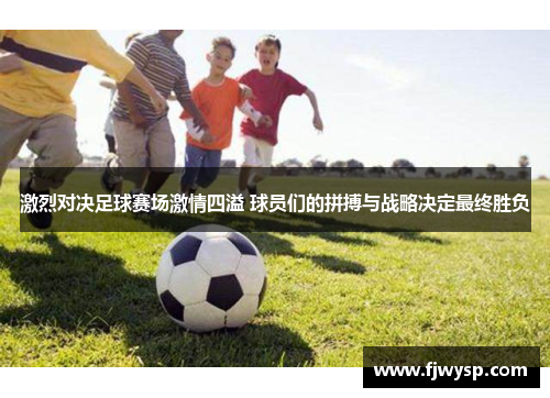 激烈对决足球赛场激情四溢 球员们的拼搏与战略决定最终胜负