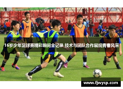 16岁少年足球赛精彩瞬间全记录 技术与团队合作展现青春风采